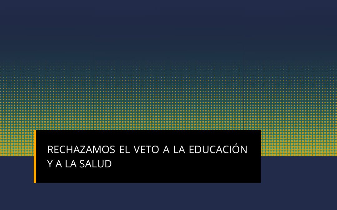 RECHAZAMOS EL VETO A LA EDUCACIÓN Y A LA SALUD